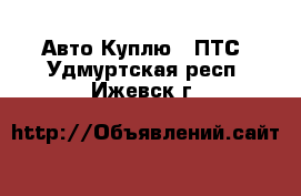 Авто Куплю - ПТС. Удмуртская респ.,Ижевск г.